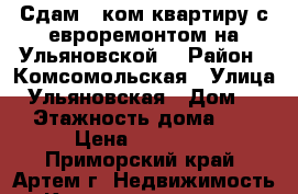 Сдам 1 ком.квартиру с евроремонтом на Ульяновской! › Район ­ Комсомольская › Улица ­ Ульяновская › Дом ­ 6 › Этажность дома ­ 5 › Цена ­ 15 000 - Приморский край, Артем г. Недвижимость » Квартиры аренда   